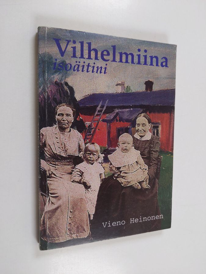 Vieno Heinonen : Vilhelmiina isoäitini : 1843-1931 : Nurmijärven Klaukkalan Metsäkylän elämää Aleksis Kiven aikalaisen isoäitini Vilhelmiina ...