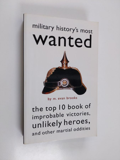M. Evan Brooks : Military History's Most Wanted™ - The Top 10 Book of Improbable Victories, Unlikely Heroes, and Other Martial Oddities