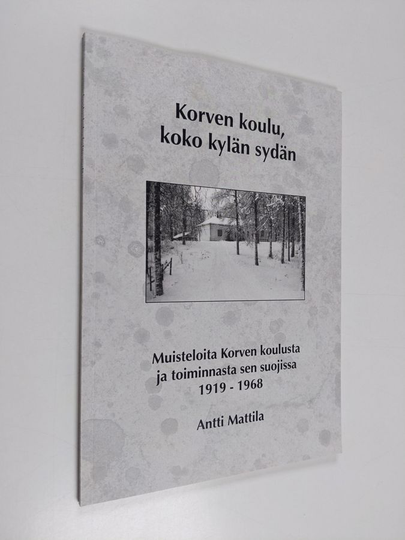 Antti Mattila : Korven koulu, koko kylän sydän : muisteloita Korven koulusta ja toiminnasta sen suojissa vuosilta 1919-1968