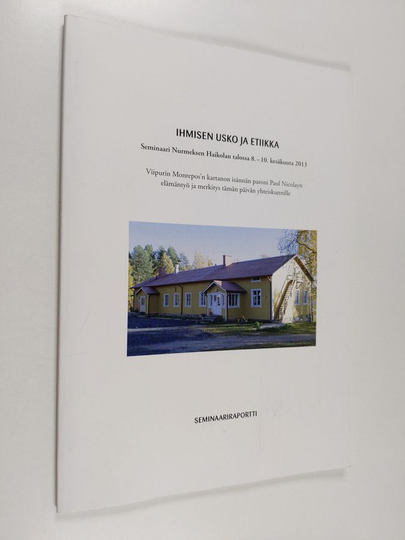 Ihmisen usko ja etiikka : seminaari Nurmeksen Haikolan talossa 8.-10. kesäkuuta 2013 : Viipurin Monrepos'n kartanon isännän paroni Paul Nicolayn