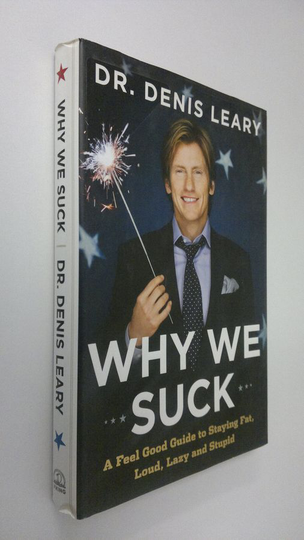 Denis Leary : Why We Suck : A feel good guide to staying fat, loud, lazy and stupid