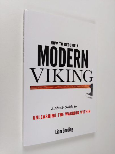 Mr Liam Gooding : How To Become A Modern Viking: A Man's Guide To Unleashing The Warrior Within