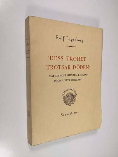 Rolf Lagerborg : Dess trohet trotsar döden : till Sveriges historia i Finland inför rikets sönderfall