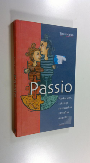 Titus Hjelm : Passio : rakkauden, seksin ja seurustelun filosofiaa nuorille