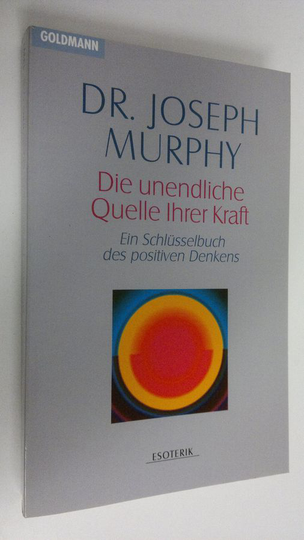 Dr. Joseph Murphy : Die unendliche Quelle Ihrer Kraft : Ein Schlusselbuch des positiven Denkens