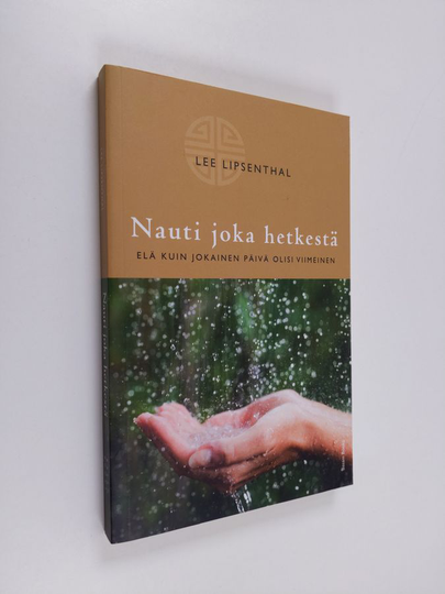 Lee Lipsenthal : Nauti joka hetkestä : elä kuin jokainen päivä olisi viimeinen
