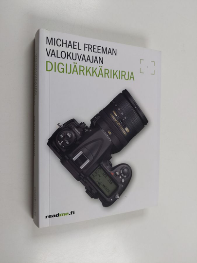 Michael Freeman : Valokuvaajan digijärkkärikirja : välttämätön opas saadaksesi kaiken hyödyn järjestelmäkamerastasi