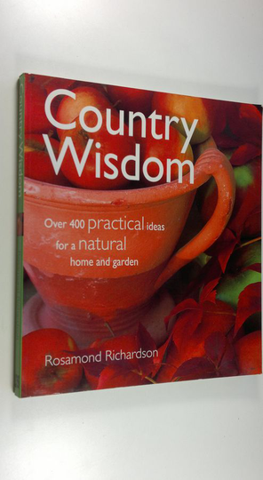 Rosamond Richardson : Country Wisdom : Over 400 Practical Ideas for a Natural Home and Garden