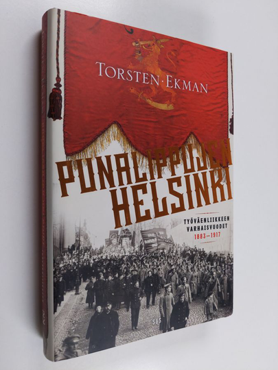 Torsten Ekman : Punalippujen Helsinki : Työväenliikkeen varhaisvuodet 1883-1917