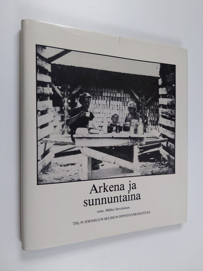 Mikko Savolainen (toim.) : Arkena ja sunnuntaina : työläisen työ, asuminen ja vapaa-aika Pohjois-Karjalassa 1900-luvun alusta 1950-luvulle