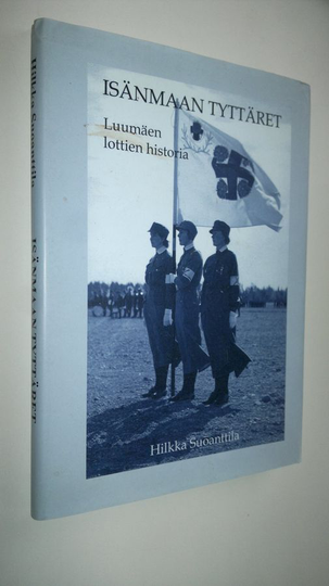 Hilkka Suoanttila : Isänmaan tyttäret : Luumäen lottien historia