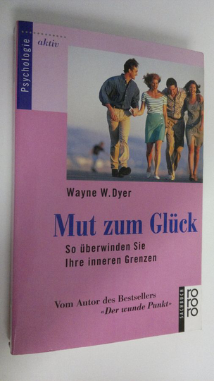 Wayne W. Dyer : Mut zum Gluck : So uberwinden Sie Ihre innerne Grenzen