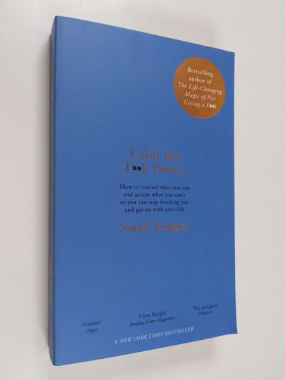 Sarah Knight : Calm the f**k down : how to control what you can and accept what you can't so you can stop freaking out and get on with your life
