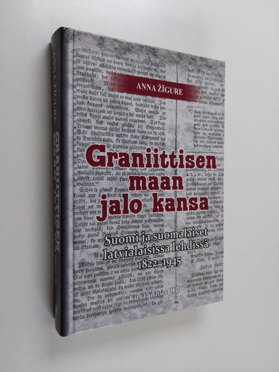 Anna Zigure : Graniittisen maan jalo kansa : Suomi ja suomalaiset latvialaisissa lehdissä 1822-1945