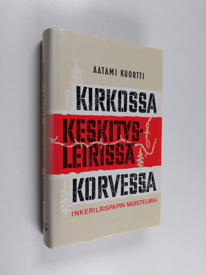 Aatami Kuortti : Kirkossa, keskitysleirissä, korvessa : inkeriläispapin muistelmia