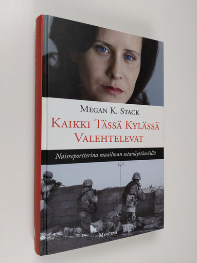 Megan K. Stack : Kaikki tässä kylässä valehtelevat : naisreportterina maailman sotanäyttämöillä