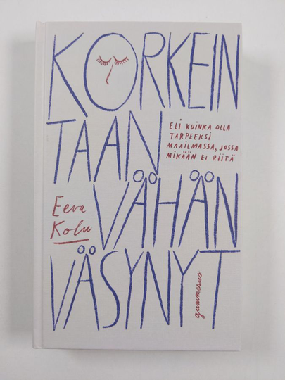 Eeva Kolu : Korkeintaan vähän väsynyt eli Kuinka olla tarpeeksi maailmassa, jossa mikään ei riitä
