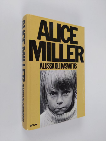 Alice Miller : Alussa oli kasvatus : kätketty julmuus ja väkivallan juuret