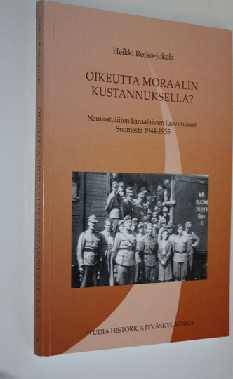 Heikki Roiko-Jokela : Oikeutta moraalin kustannuksella : Neuvostoliiton kansalaisten luovutukset Suomesta 1944-1955