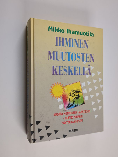 Mikko Ihamuotila : Ihminen muutosten keskellä : rentoutumiskyky, hypnoosi, itsehypnoosi, mielikuvat, kosketus, usko ja leikkimieli avuksemme