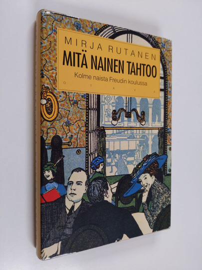Mirja Rutanen : Mitä nainen tahtoo : kolme naista Freudin koulussa