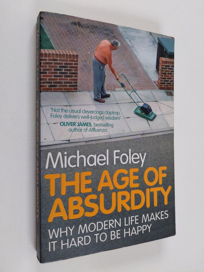 Michael Foley : The age of absurdity : why modern life makes it hard to be happy