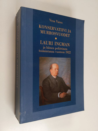 Vesa Vares : Konservatiivi ja murrosvuodet : Lauri Ingman ja hänen poliittinen toimintansa vuoteen 1922