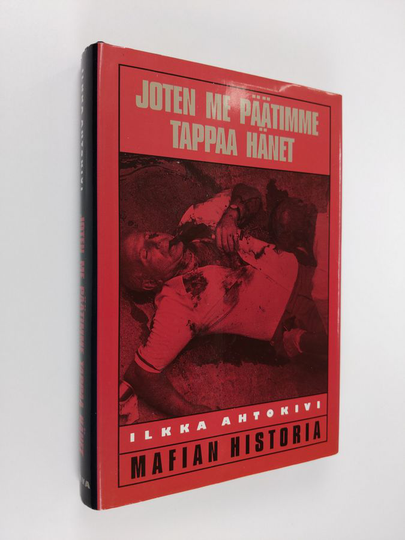 Ilkka Ahtokivi : Joten me päätimme tappaa hänet : mafian historia