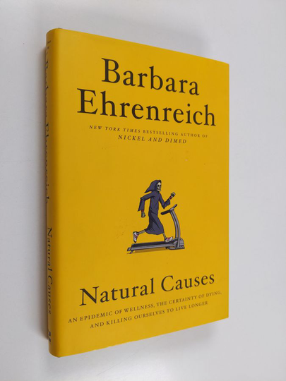 Barbara Ehrenreich : Natural causes : an epidemic of wellness, the certainty of dying, and killing ourselves to live longer