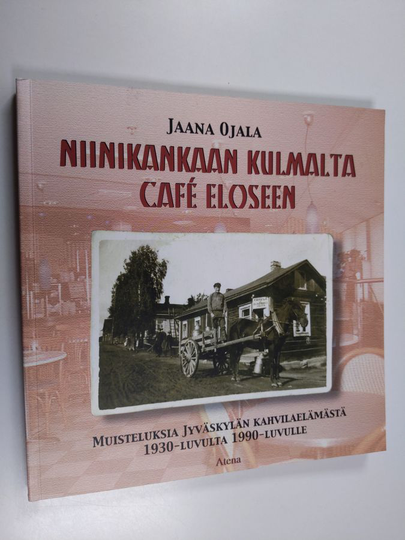 Jaana Ojala : Niinikankaan kulmalta Cafe Eloseen : muisteluksia Jyväskylän kahvilaelämästä 1930-luvulta 1990-luvulle