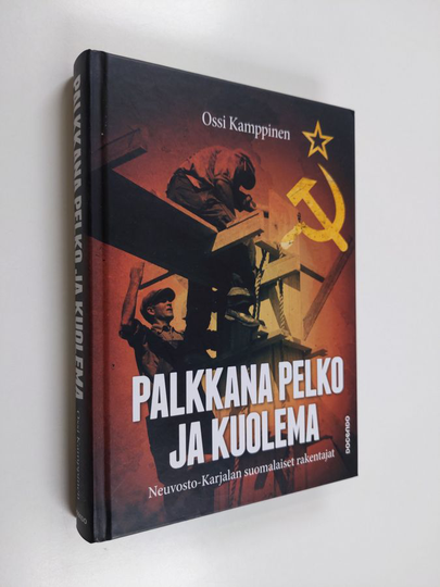 Ossi Kamppinen : Palkkana pelko ja kuolema - Neuvosto-Karjalan suomalaiset rakentajat