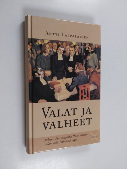 Antti Lappalainen : Valat ja valheet : Juhana Paavonpoika Ruotsalaisen salamurha Nilsiässä 1830