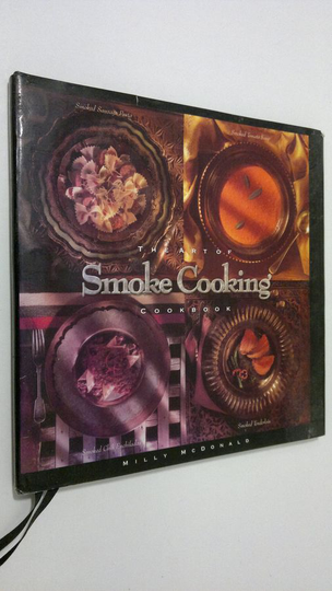 Milly McDonald : The art of Smoke Cooking cookbook : simple recipes become gourmet delights with the art of smoke cooking