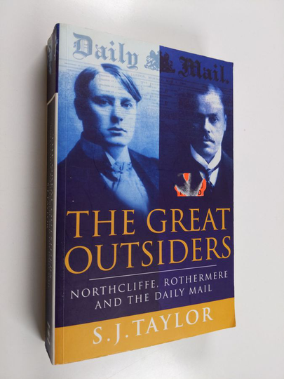 Sally J. Taylor : The Great Outsiders - Northcliffe, Rothermere and the Daily Mail
