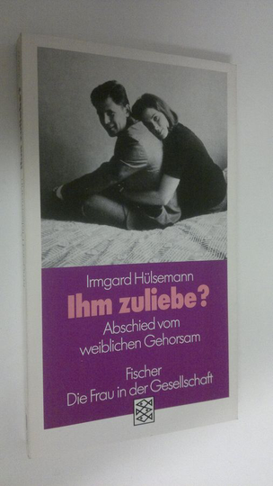 Irmgard Hulsemann : Ihm zuliebe? : Abschuied vom weiblichen Gehorsam