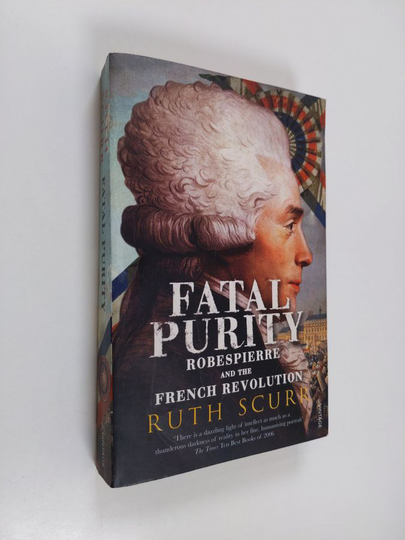 Ruth Scurr : Fatal purity : Robespierre and the French Revolution - Robespierre and the French Revolution