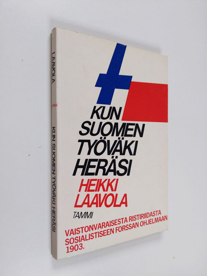 Heikki Laavola : Kun Suomen työväki heräsi : vaistonvaraisesta ristiriidasta sosialistiseen Forssan ohjelmaan 1903
