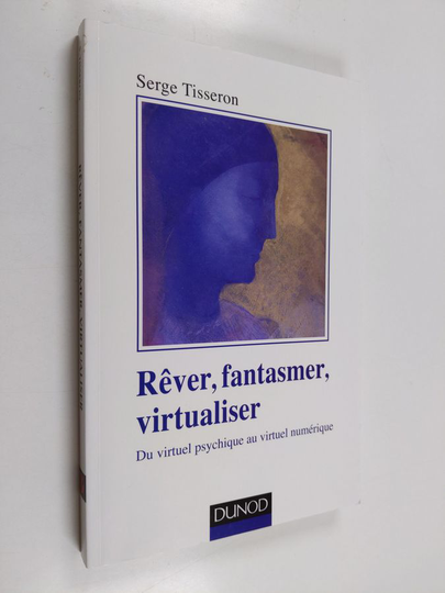 Serge Tisseron : Rêver, fantasmer, virtualiser - du virtuel psychique au virtuel numérique