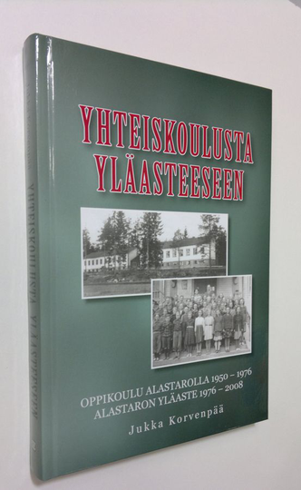 Jukka Korvenpää : Yhteiskoulusta yläasteeseen : Alastaron yhteiskoulun ja kunnallisen keskikoulun historia 1950-1976, Alastaron yläasteen historia ...