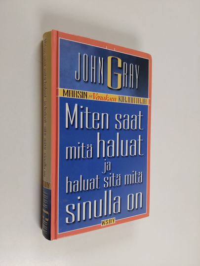 John Gray : Miten saat mitä haluat ja haluat sitä mitä sinulla on : käytännöllisiä ja henkisiä ohjeita menestykseen