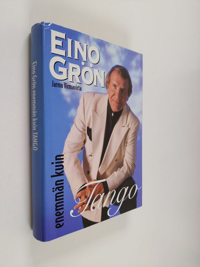 Jarmo Virmavirta : Eino Grön : enemmän kuin tango : 57 kohtausta laulaja Eino Grönin elämästä
