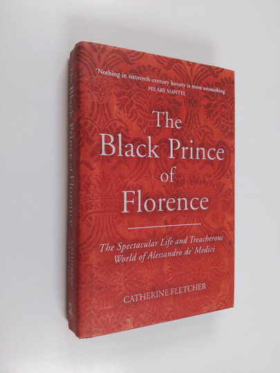 Catherine Fletcher : The Black Prince of Florence - The Spectacular Life and Treacherous World of Alessandro De' Medici