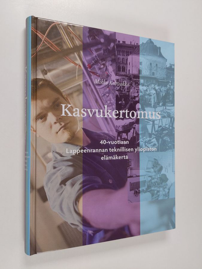 Mikko Kohvakka : Kasvukertomus : 40-vuotiaan Lappeenrannan teknillisen yliopiston elämäkerta