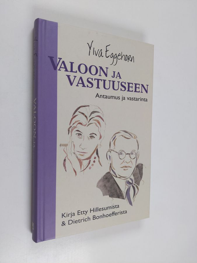 Ylva Eggehorn : Valoon ja vastuuseen : antaumus ja vastarinta : kirja Etty Hillesumista ja Dietrich Bonhoefferista
