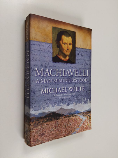 Michael White : Machiavelli : a man misunderstood