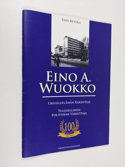 Eino Ketola : Eino A. Wuokko : urheiluelämän rakentaja, tulisieluinen politiikan vaikuttaja : 100 vuotta 1904-1984