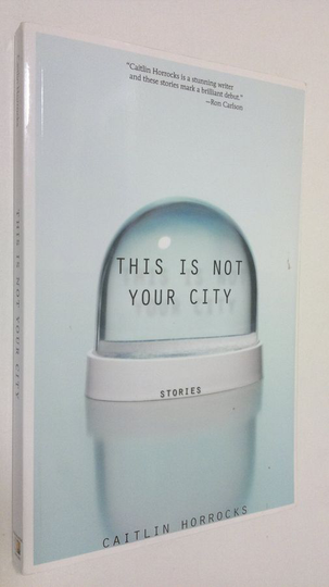Caitlin Horrocks : This is Not Your City