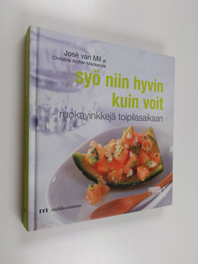 Jose van Mil : Syö niin hyvin kuin voit : ruokavinkkejä toipilasaikaan : yli sata inspiroivaa ja herkullista keittiömestarin ja lääketieteen ...