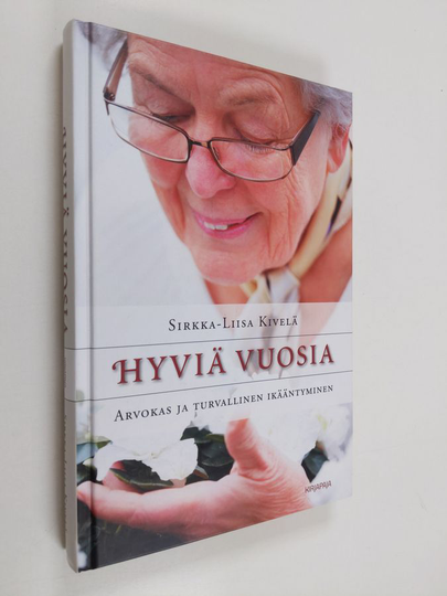 Sirkka-Liisa Kivelä : Hyviä vuosia : arvokas ja turvallinen ikääntyminen
